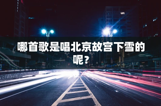 哪首歌是唱北京故宫下雪的呢？