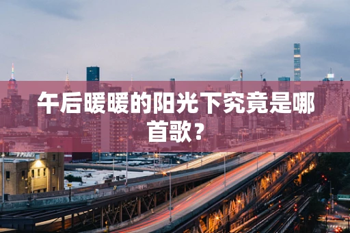 午后暖暖的阳光下究竟是哪首歌？