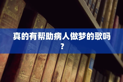 真的有帮助病人做梦的歌吗？