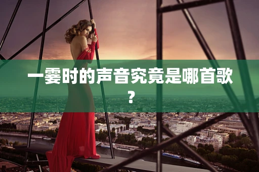 一霎时的声音究竟是哪首歌？