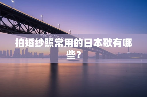 拍婚纱照常用的日本歌有哪些？