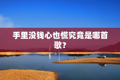 手里没钱心也慌究竟是哪首歌？