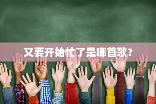 又要开始忙了是哪首歌？