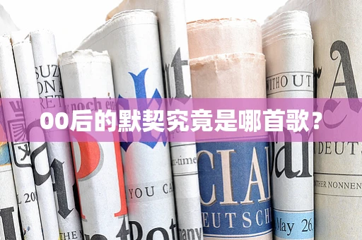 00后的默契究竟是哪首歌？