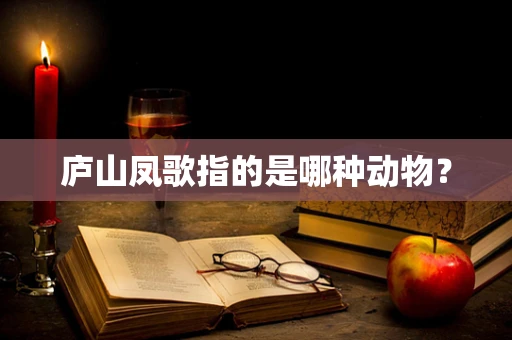 庐山凤歌指的是哪种动物？