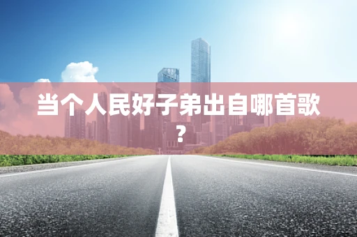 当个人民好子弟出自哪首歌？