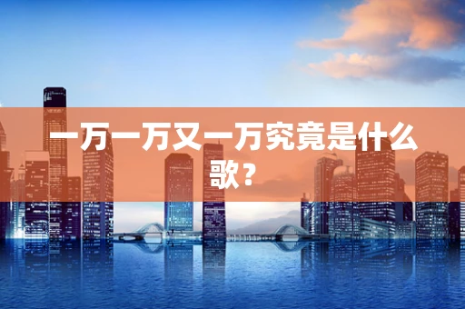 一万一万又一万究竟是什么歌？