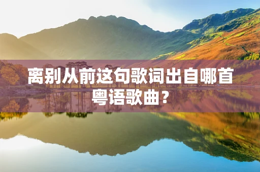 离别从前这句歌词出自哪首粤语歌曲？