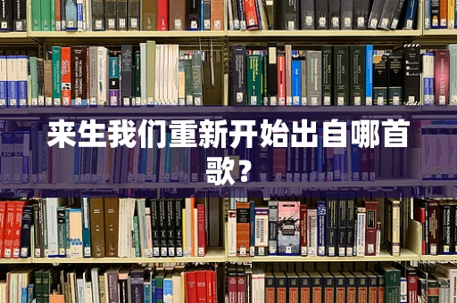 来生我们重新开始出自哪首歌？