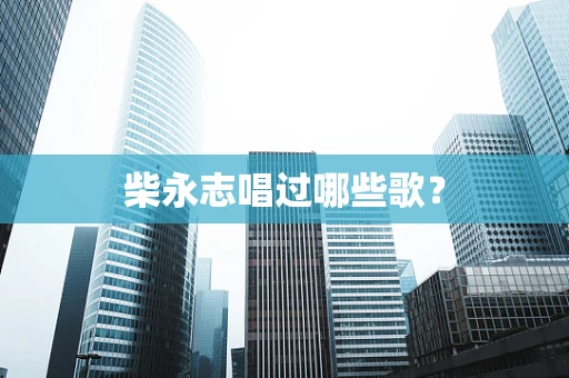 柴永志唱过哪些歌？