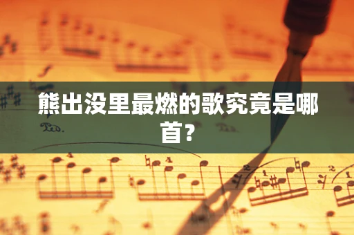 熊出没里最燃的歌究竟是哪首？