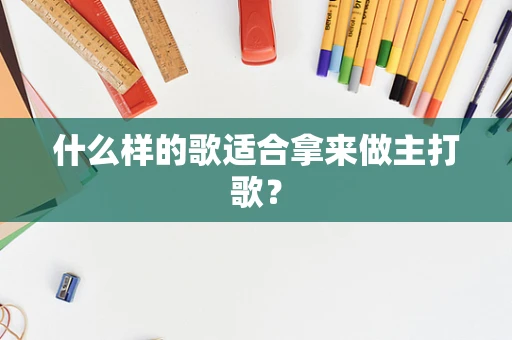 什么样的歌适合拿来做主打歌？