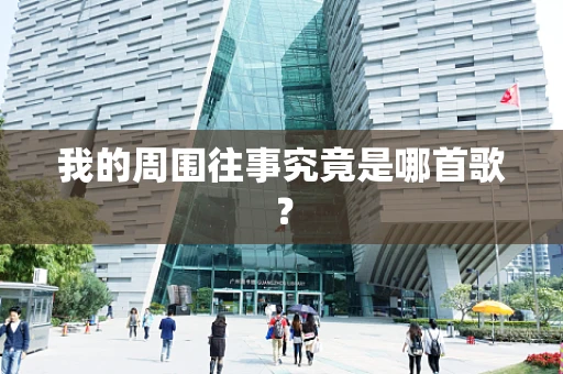 我的周围往事究竟是哪首歌？