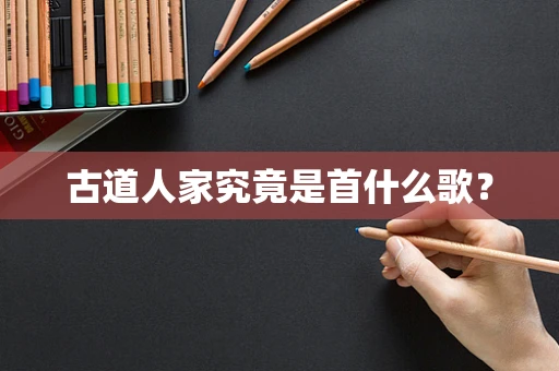 古道人家究竟是首什么歌？