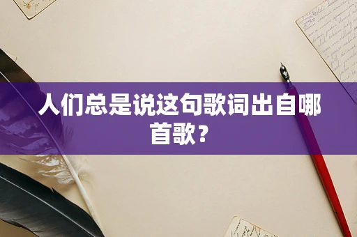 人们总是说这句歌词出自哪首歌？