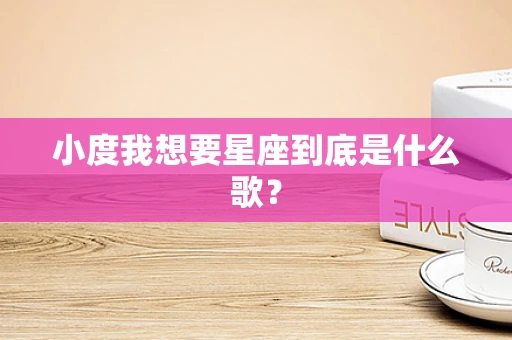 小度我想要星座到底是什么歌？