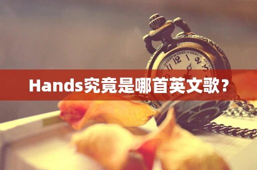 Hands究竟是哪首英文歌？