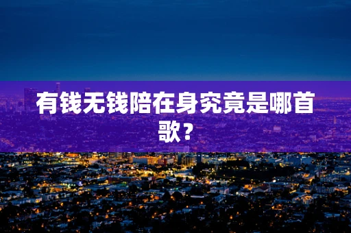 有钱无钱陪在身究竟是哪首歌？