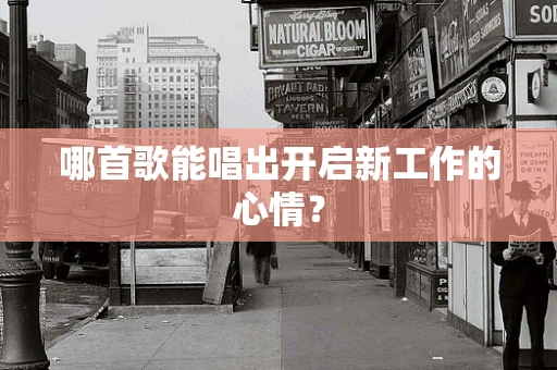 哪首歌能唱出开启新工作的心情？