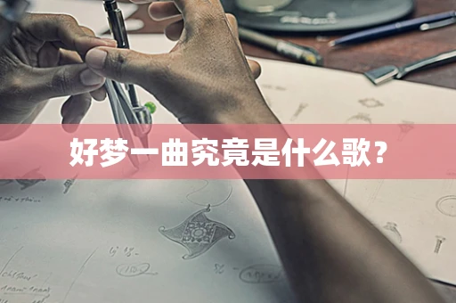 好梦一曲究竟是什么歌？