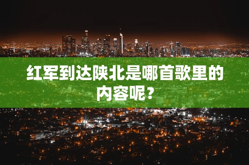 红军到达陕北是哪首歌里的内容呢？