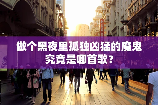 做个黑夜里孤独凶猛的魔鬼究竟是哪首歌？