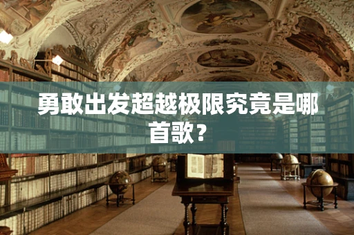 勇敢出发超越极限究竟是哪首歌？