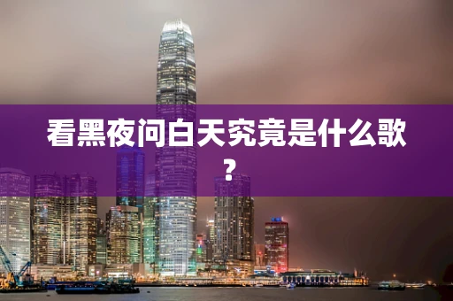 看黑夜问白天究竟是什么歌？