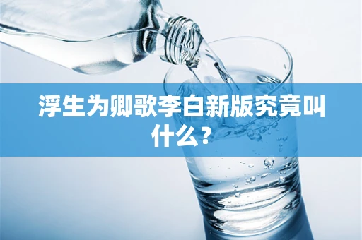 浮生为卿歌李白新版究竟叫什么？
