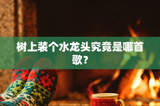 树上装个水龙头究竟是哪首歌？