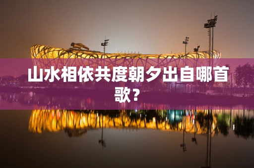 山水相依共度朝夕出自哪首歌？