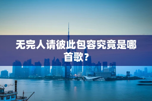 无完人请彼此包容究竟是哪首歌？