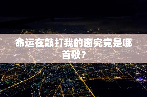 命运在敲打我的窗究竟是哪首歌？