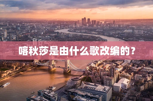 喀秋莎是由什么歌改编的？