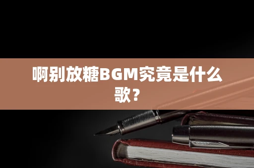 啊别放糖BGM究竟是什么歌？