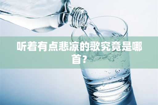 听着有点悲凉的歌究竟是哪首？
