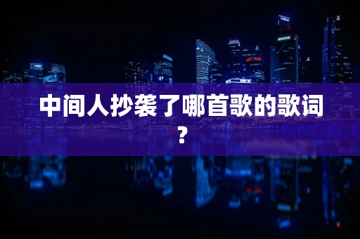 中间人抄袭了哪首歌的歌词？