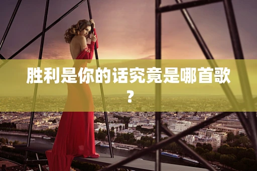 胜利是你的话究竟是哪首歌？