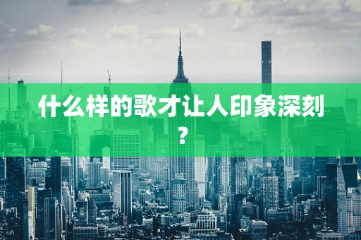 什么样的歌才让人印象深刻？