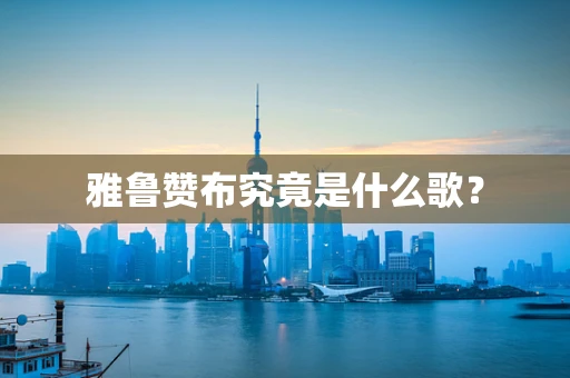 雅鲁赞布究竟是什么歌？