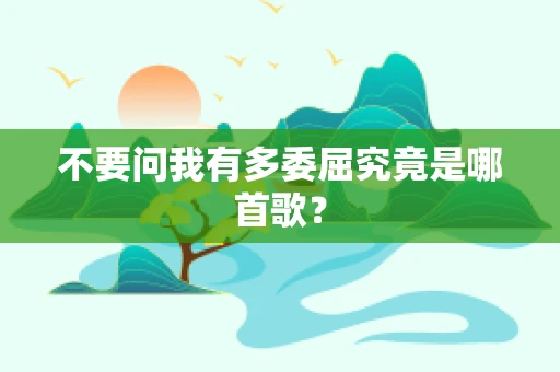 不要问我有多委屈究竟是哪首歌？