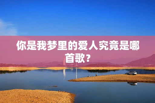 你是我梦里的爱人究竟是哪首歌？