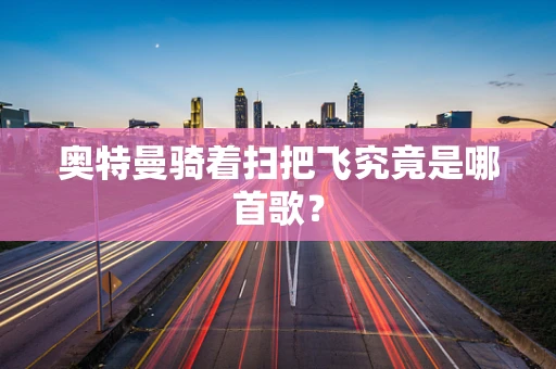 奥特曼骑着扫把飞究竟是哪首歌？