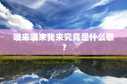 哦来哦来我来究竟是什么歌？
