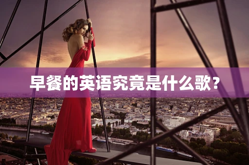 早餐的英语究竟是什么歌？