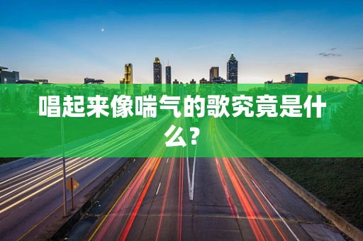 唱起来像喘气的歌究竟是什么？
