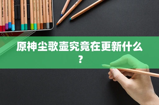 原神尘歌壶究竟在更新什么？