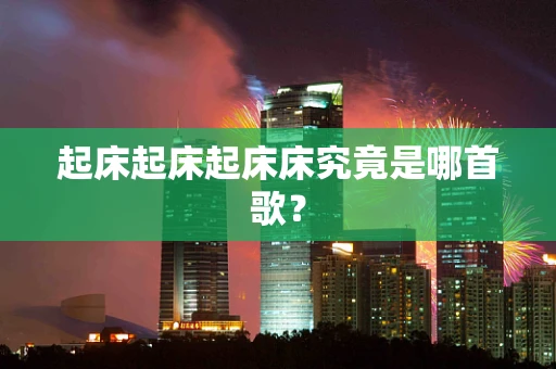 起床起床起床床究竟是哪首歌？