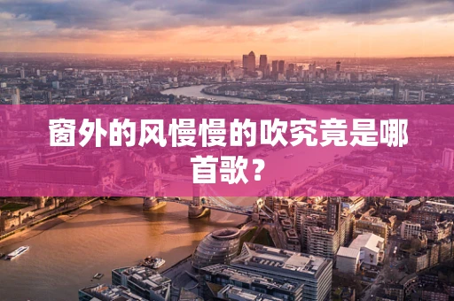 窗外的风慢慢的吹究竟是哪首歌？