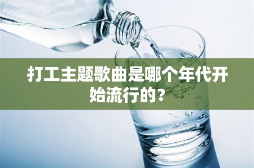 打工主题歌曲是哪个年代开始流行的？